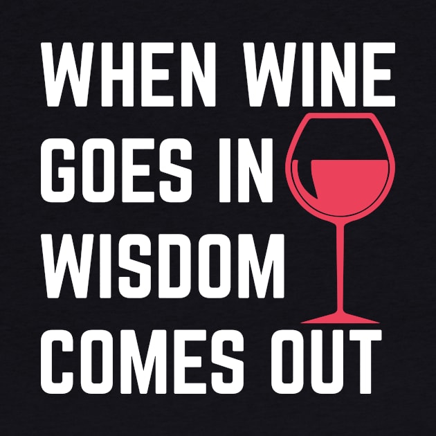 Wine Shirt - When Wine Goes in Wisdom Comes Out by redbarron